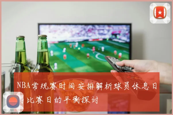 NBA常规赛时间安排解析球员休息日与比赛日的平衡探讨