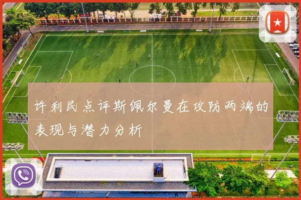 许利民点评斯佩尔曼在攻防两端的表现与潜力分析