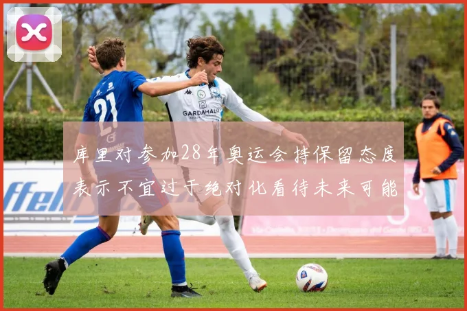 库里对参加28年奥运会持保留态度表示不宜过于绝对化看待未来可能性