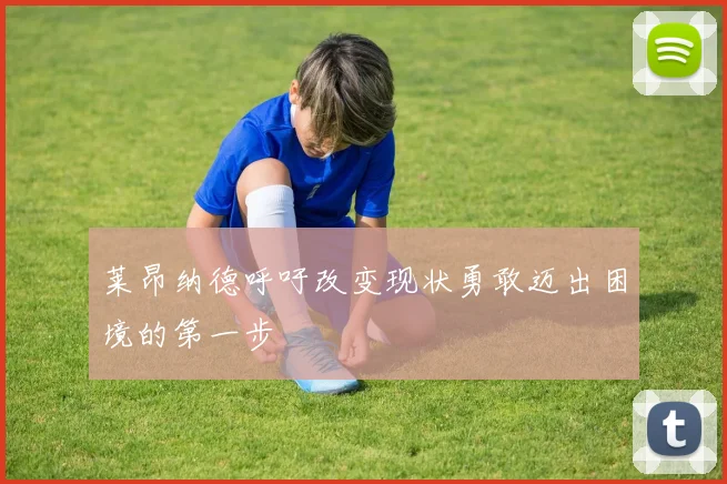 莱昂纳德呼吁改变现状勇敢迈出困境的第一步