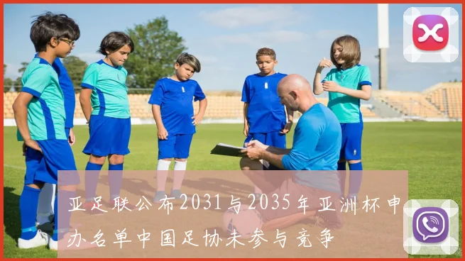 亚足联公布2031与2035年亚洲杯申办名单中国足协未参与竞争
