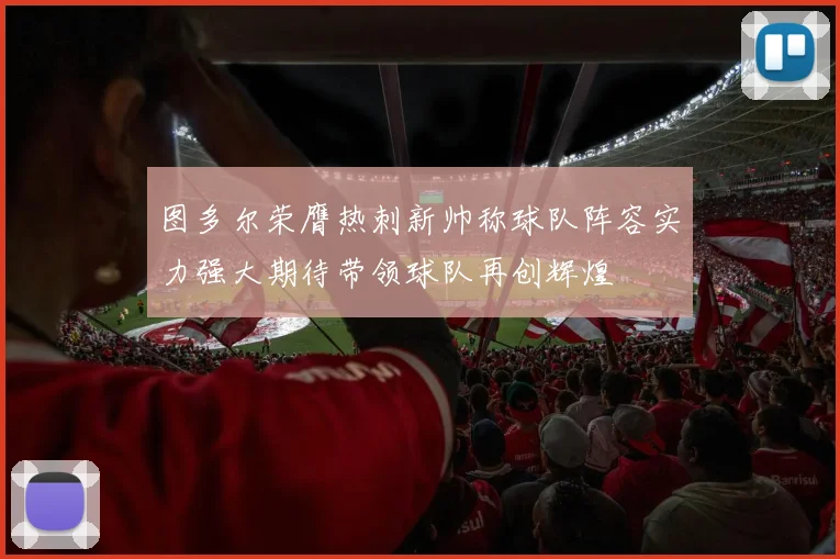 图多尔荣膺热刺新帅称球队阵容实力强大期待带领球队再创辉煌