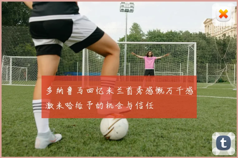 多纳鲁马回忆米兰首秀感慨万千感激米哈给予的机会与信任