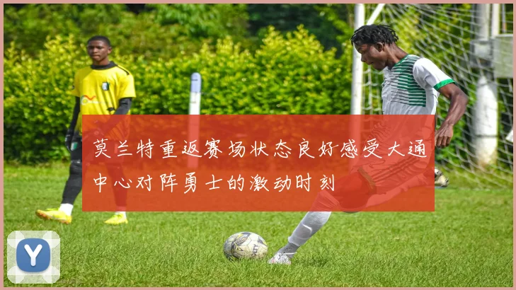 莫兰特重返赛场状态良好感受大通中心对阵勇士的激动时刻