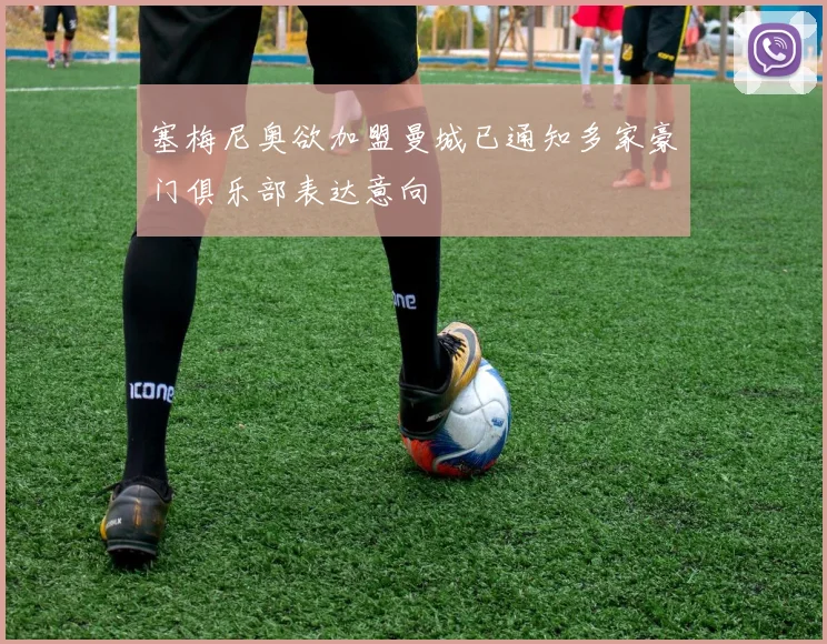 塞梅尼奥欲加盟曼城已通知多家豪门俱乐部表达意向