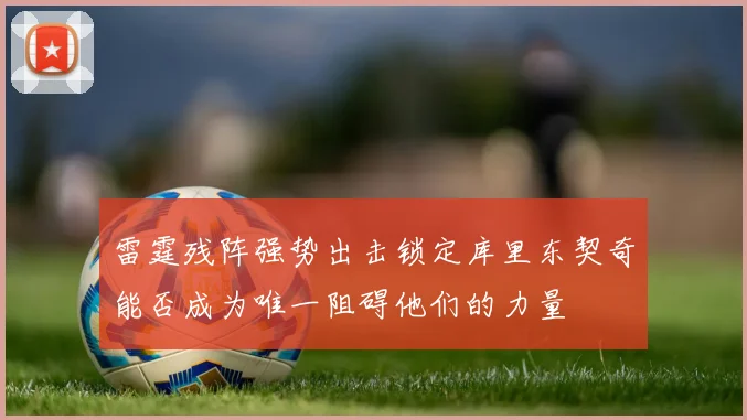 雷霆残阵强势出击锁定库里东契奇能否成为唯一阻碍他们的力量