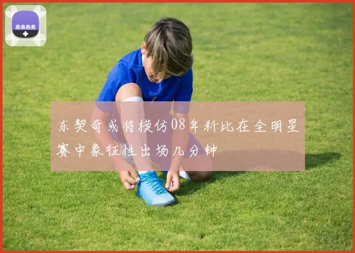 东契奇或将模仿08年科比在全明星赛中象征性出场几分钟