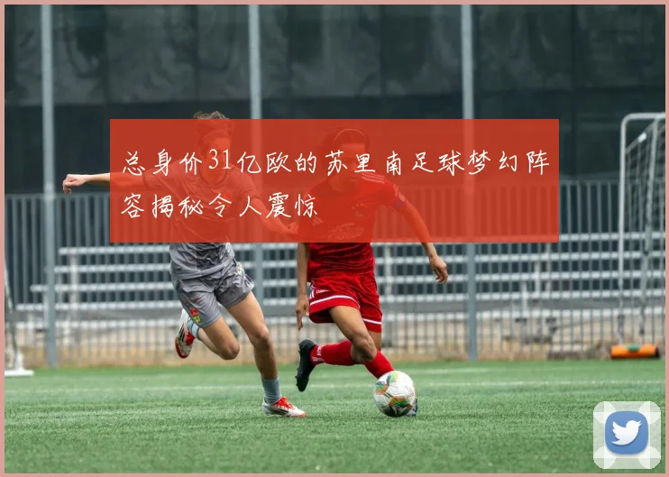 总身价31亿欧的苏里南足球梦幻阵容揭秘令人震惊