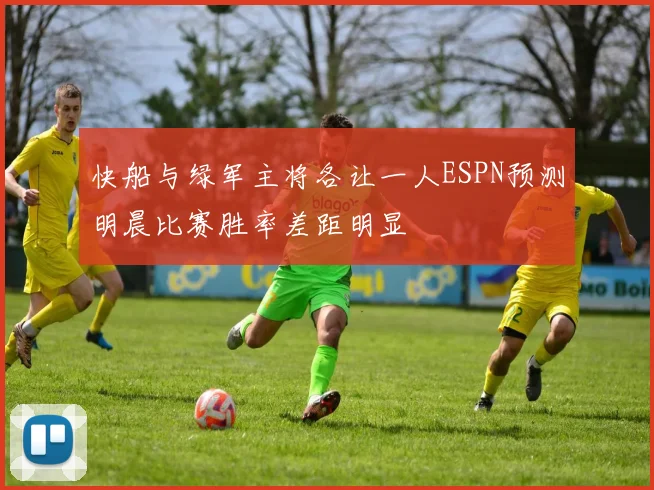 快船与绿军主将各让一人ESPN预测明晨比赛胜率差距明显
