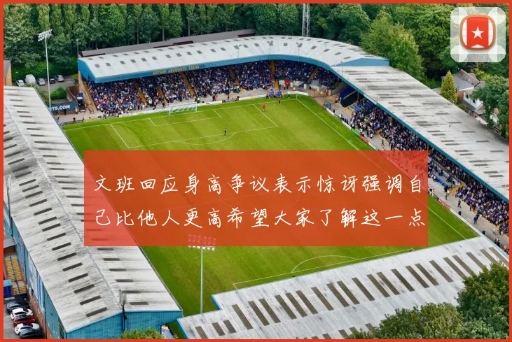 文班回应身高争议表示惊讶强调自己比他人更高希望大家了解这一点