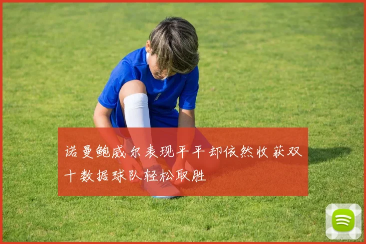 诺曼鲍威尔表现平平却依然收获双十数据球队轻松取胜