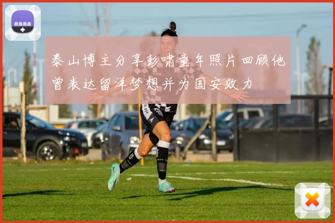泰山博主分享彭啸童年照片回顾他曾表达留洋梦想并为国安效力